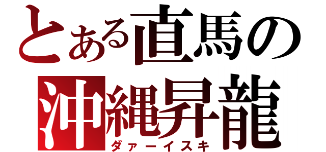 とある直馬の沖縄昇龍拳（ダァーイスキ）