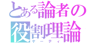 とある論者の役割理論（ヤーティ）