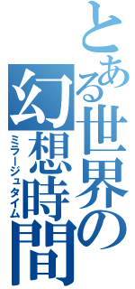 とある世界の幻想時間（ミラージュタイム）