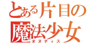 とある片目の魔法少女（オヌティス）