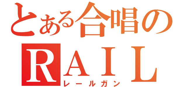 とある合唱のＲＡＩＬＧＵＮ（レールガン）