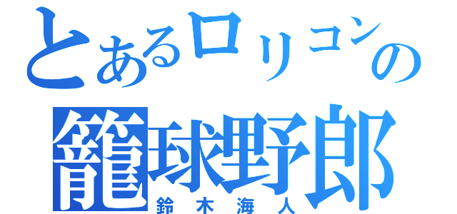 とあるロリコンの籠球野郎（鈴木海人）