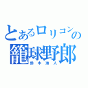 とあるロリコンの籠球野郎（鈴木海人）