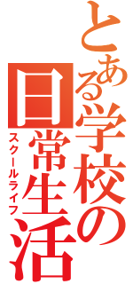 とある学校の日常生活（スクールライフ）