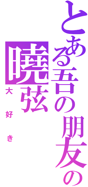 とある吾の朋友の曉弦（大好き）