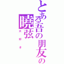 とある吾の朋友の曉弦（大好き）