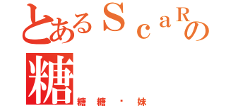 とあるＳｃａＲｌｅｔＴの糖（糖糖傻妹）