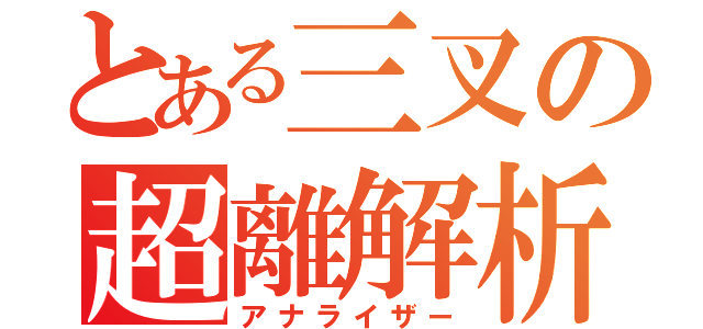 とある三叉の超離解析（アナライザー）