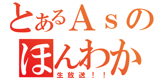 とあるＡｓのほんわか（生放送！！）