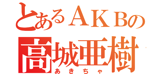 とあるＡＫＢの高城亜樹（あきちゃ）