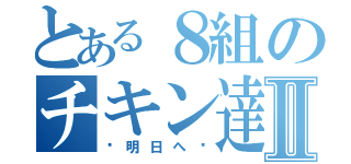 とある８組のチキン達Ⅱ（〜明日へ〜）