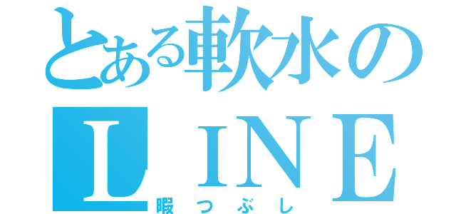 とある軟水のＬＩＮＥ（暇つぶし）