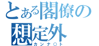 とある閣僚の想定外（カンナ○ト）