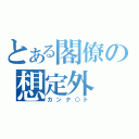 とある閣僚の想定外（カンナ○ト）