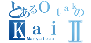 とあるＯｔａｋｕのＫａｉⅡ（Ｍａｎｇａｔｅｃａ）