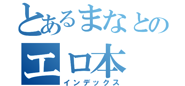 とあるまなとのエロ本（インデックス）