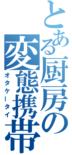 とある厨房の変態携帯（オタケータイ）