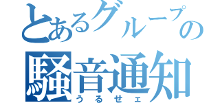 とあるグループの騒音通知（うるせェ）