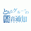 とあるグループの騒音通知（うるせェ）