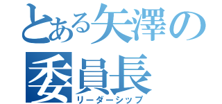 とある矢澤の委員長（リーダーシップ）