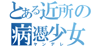 とある近所の病憑少女（ヤンデレ）