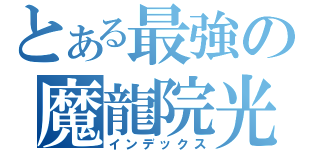 とある最強の魔龍院光牙（インデックス）