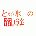 とある氷の帝王達（エンペラー）