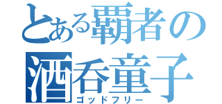 とある覇者の酒呑童子（ゴッドフリー）