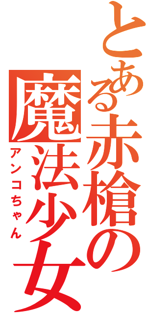 とある赤槍の魔法少女（アンコちゃん）
