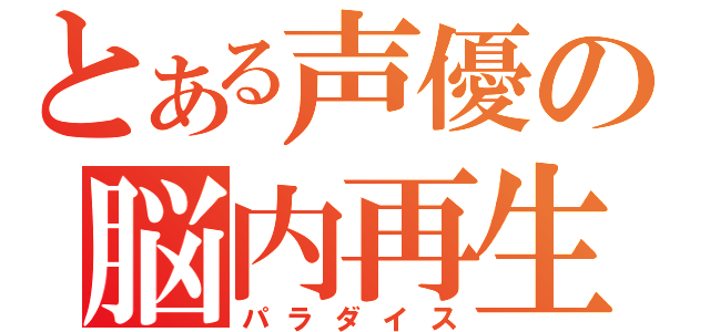 とある声優の脳内再生（パラダイス）