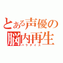 とある声優の脳内再生（パラダイス）