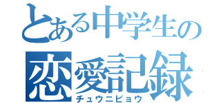 とある中学生の恋愛記録（チュウニビョウ）