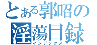 とある郭昭の淫蕩目録（インデックス）