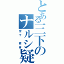 とある三下のナルシ疑惑（宮下 愛喜）