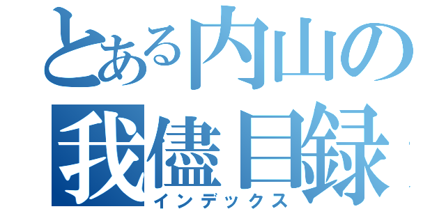 とある内山の我儘目録（インデックス）