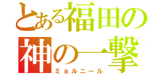 とある福田の神の一撃（ミョルニール）