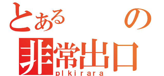 とあるの非常出口（ｐｌｋｉｒａｒａ）