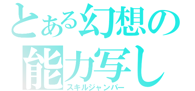 とある幻想の能力写し（スキルジャンパー）