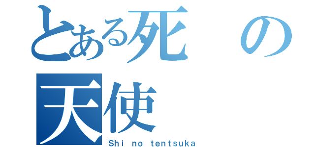 とある死の天使（Ｓｈｉ ｎｏ ｔｅｎｔｓｕｋａ ）