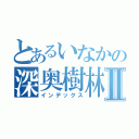 とあるいなかの深奥樹林Ⅱ（インデックス）