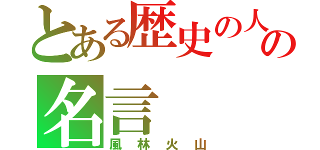 とある歴史の人物の名言（風林火山）