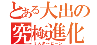 とある大出の究極進化（ミスタ～ビーン）