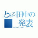 とある田中の　　発表（プレゼンテーション）