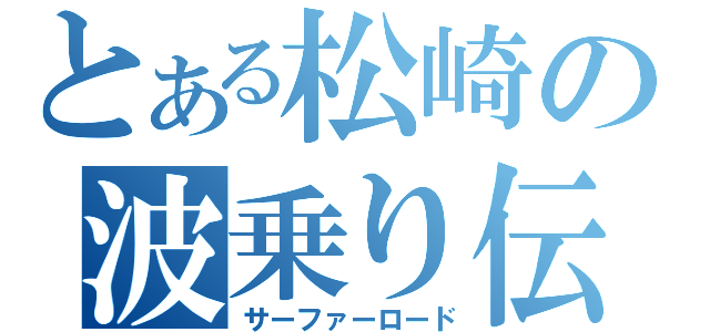 とある松崎の波乗り伝説（サーファーロード）