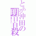 とある沖田の明日自殺（自殺したい・・・）