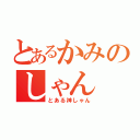 とあるかみのしゃん（とある神しゃん）