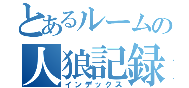 とあるルームの人狼記録（インデックス）