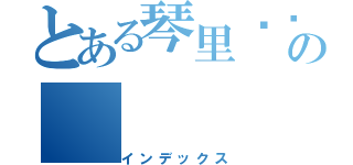 とある琴里专页の（インデックス）