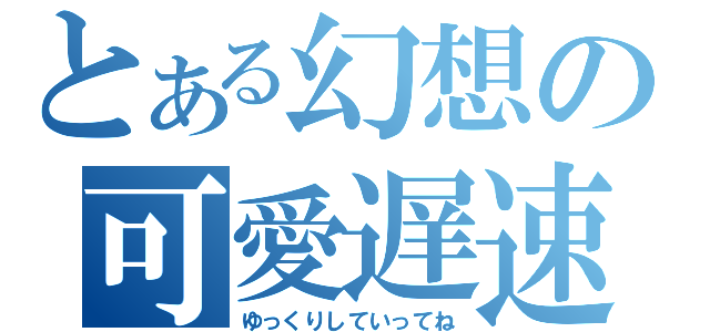 とある幻想の可愛遅速（ゆっくりしていってね）