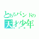 とあるバンドの天才少年（北川旭）